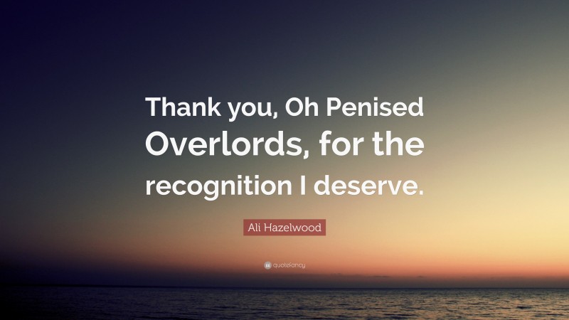 Ali Hazelwood Quote: “Thank you, Oh Penised Overlords, for the recognition I deserve.”