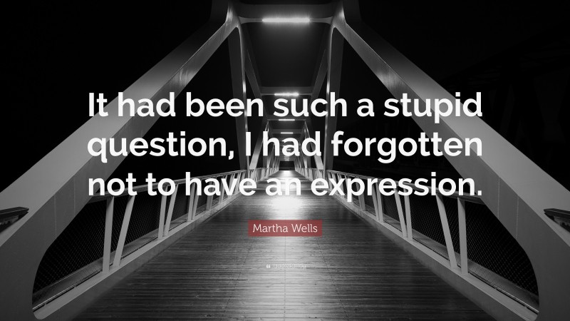 Martha Wells Quote: “It had been such a stupid question, I had forgotten not to have an expression.”