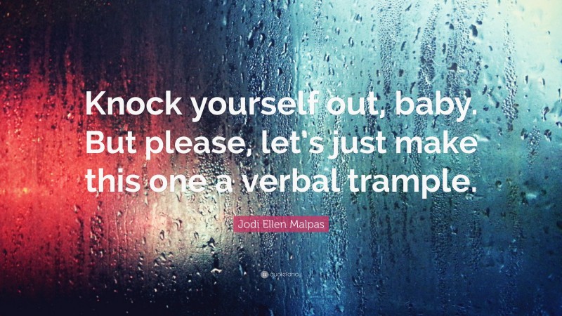 Jodi Ellen Malpas Quote: “Knock yourself out, baby. But please, let’s just make this one a verbal trample.”
