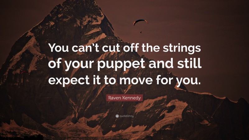 Raven Kennedy Quote: “You can’t cut off the strings of your puppet and still expect it to move for you.”