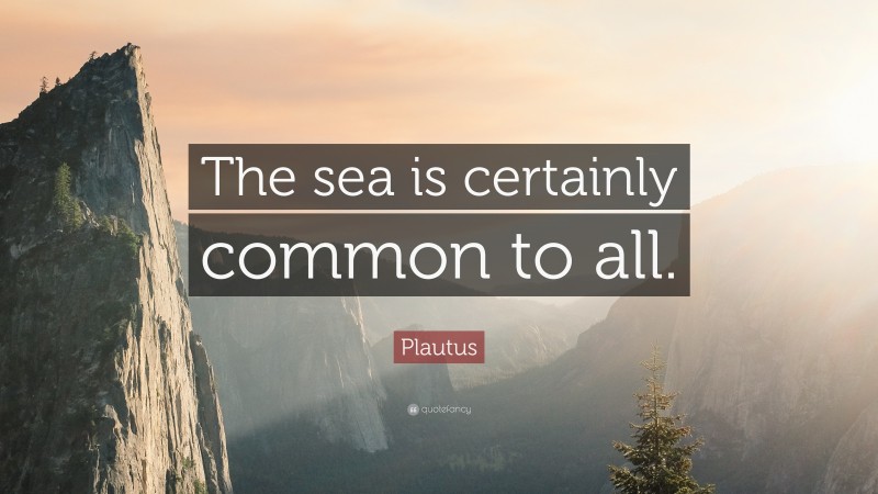 Plautus Quote: “The sea is certainly common to all.”