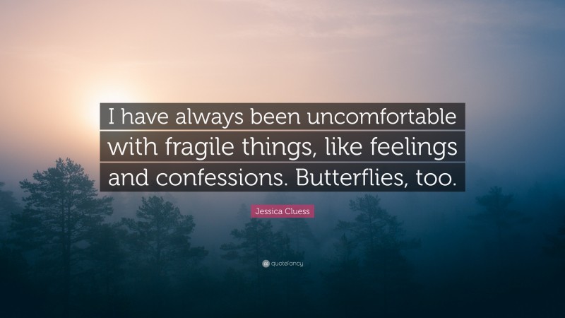 Jessica Cluess Quote: “I have always been uncomfortable with fragile things, like feelings and confessions. Butterflies, too.”