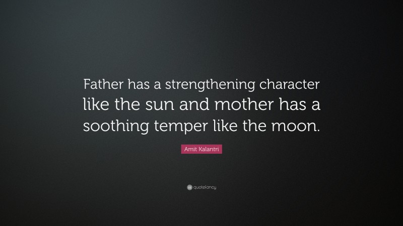 Amit Kalantri Quote: “Father has a strengthening character like the sun and mother has a soothing temper like the moon.”