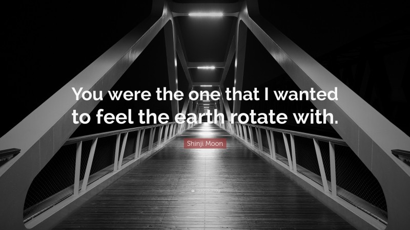 Shinji Moon Quote: “You were the one that I wanted to feel the earth rotate with.”