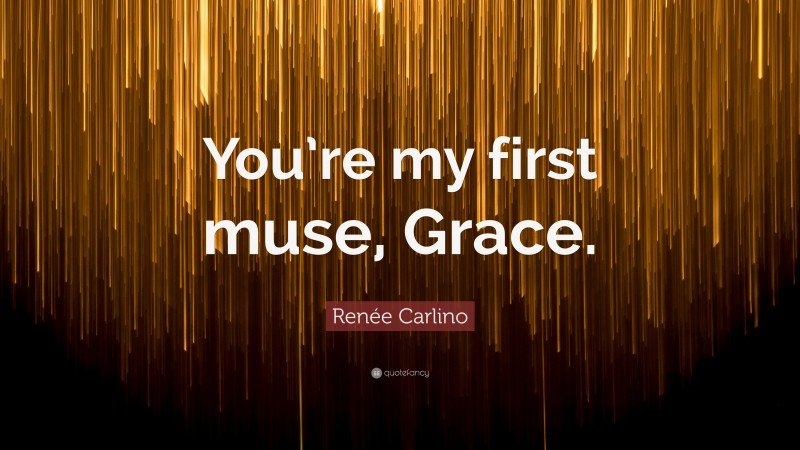 Renée Carlino Quote: “You’re my first muse, Grace.”