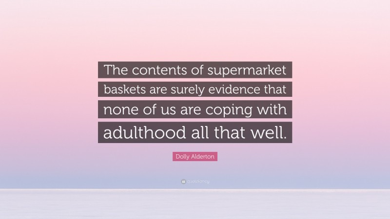 Dolly Alderton Quote: “The contents of supermarket baskets are surely evidence that none of us are coping with adulthood all that well.”