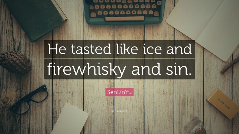 SenLinYu Quote: “He tasted like ice and firewhisky and sin.”