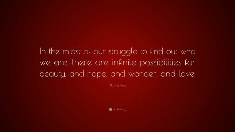 Mandy Hale Quote: “In the midst of our struggle to find out who we are, there are infinite possibilities for beauty, and hope, and wonder, and love.”