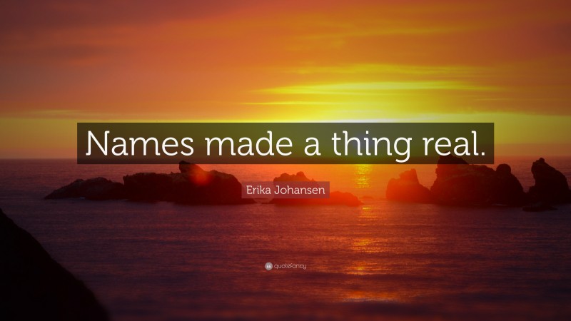 Erika Johansen Quote: “Names made a thing real.”