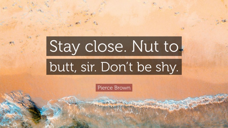 Pierce Brown Quote: “Stay close. Nut to butt, sir. Don’t be shy.”