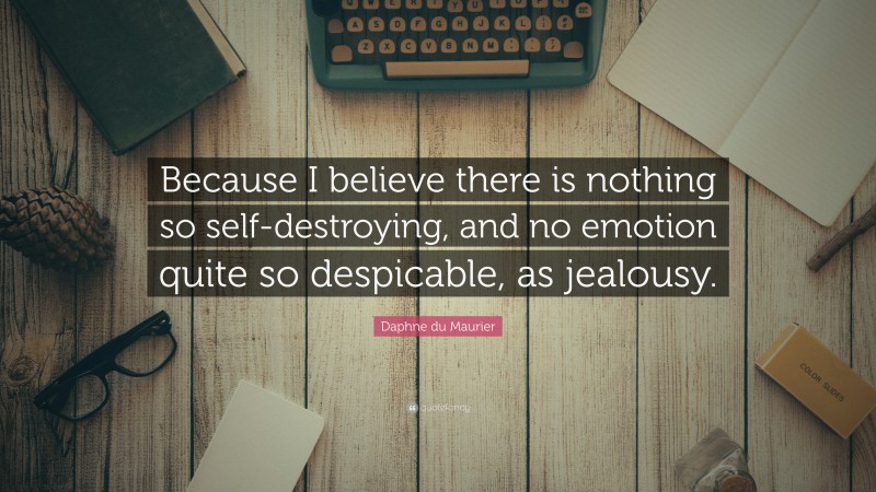 Daphne du Maurier Quote: “Because I believe there is nothing so self-destroying, and no emotion quite so despicable, as jealousy.”