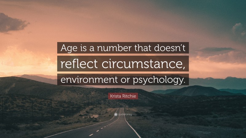 Krista Ritchie Quote: “Age is a number that doesn’t reflect circumstance, environment or psychology.”