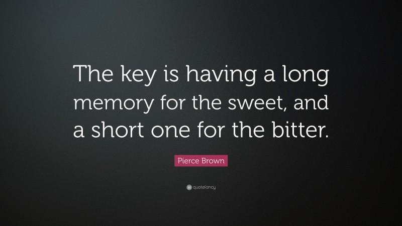 Pierce Brown Quote: “The key is having a long memory for the sweet, and a short one for the bitter.”