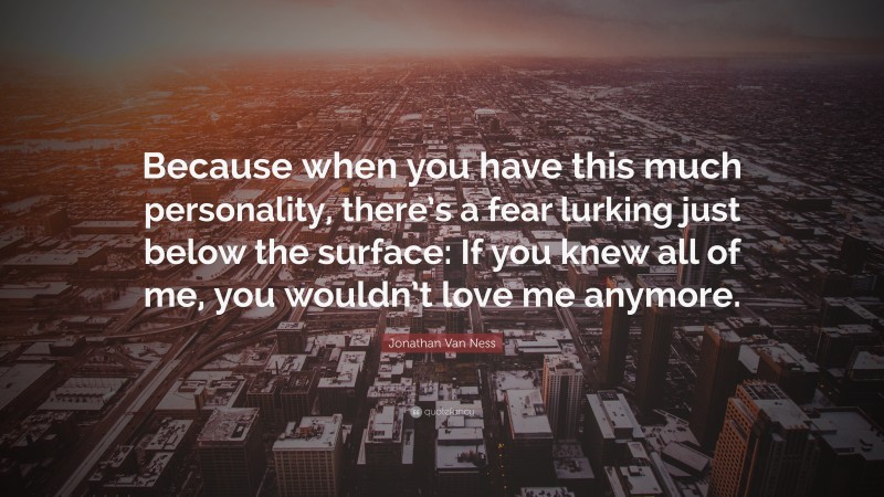 Jonathan Van Ness Quote: “Because when you have this much personality, there’s a fear lurking just below the surface: If you knew all of me, you wouldn’t love me anymore.”