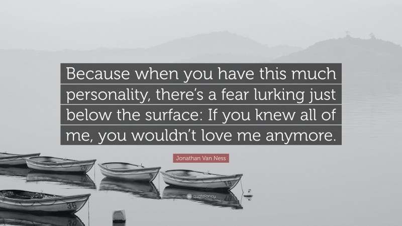 Jonathan Van Ness Quote: “Because when you have this much personality, there’s a fear lurking just below the surface: If you knew all of me, you wouldn’t love me anymore.”