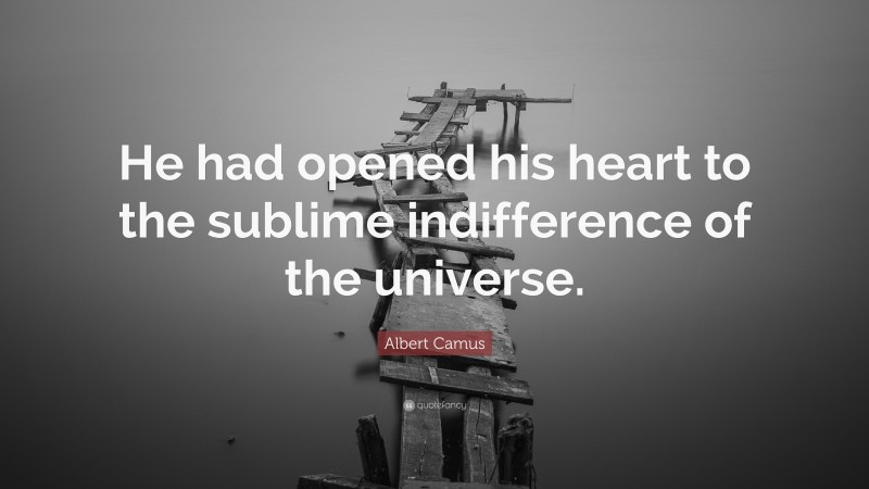 Albert Camus Quote: “He had opened his heart to the sublime indifference of the universe.”