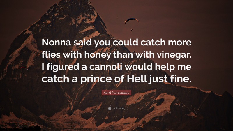 Kerri Maniscalco Quote: “Nonna said you could catch more flies with honey than with vinegar. I figured a cannoli would help me catch a prince of Hell just fine.”