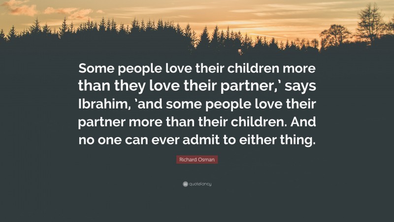 Richard Osman Quote: “Some people love their children more than they love their partner,’ says Ibrahim, ’and some people love their partner more than their children. And no one can ever admit to either thing.”