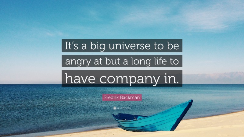 Fredrik Backman Quote: “It’s a big universe to be angry at but a long life to have company in.”