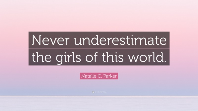 Natalie C. Parker Quote: “Never underestimate the girls of this world.”