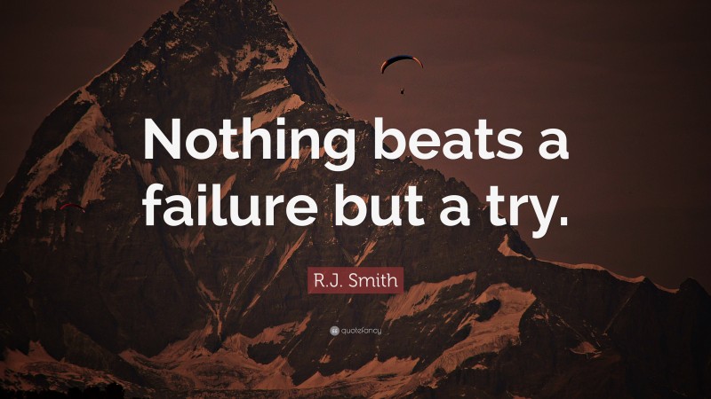 R.J. Smith Quote: “Nothing beats a failure but a try.”