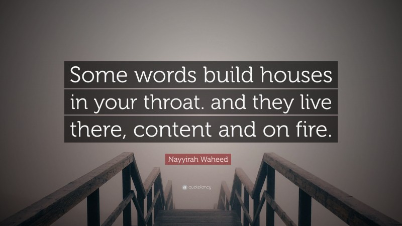 Nayyirah Waheed Quote: “Some words build houses in your throat. and they live there, content and on fire.”