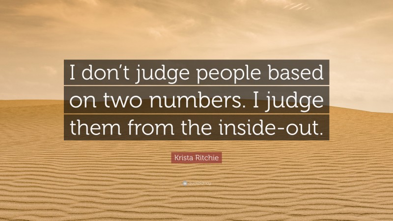 Krista Ritchie Quote: “I don’t judge people based on two numbers. I judge them from the inside-out.”