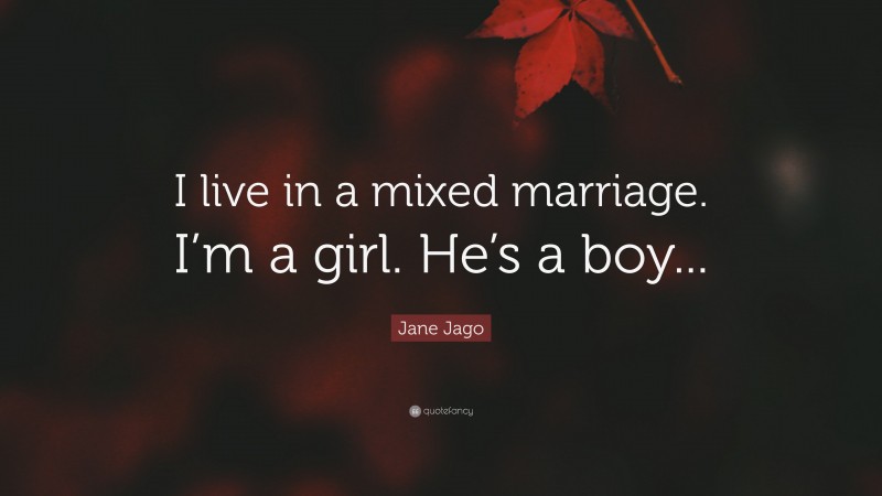 Jane Jago Quote: “I live in a mixed marriage. I’m a girl. He’s a boy...”