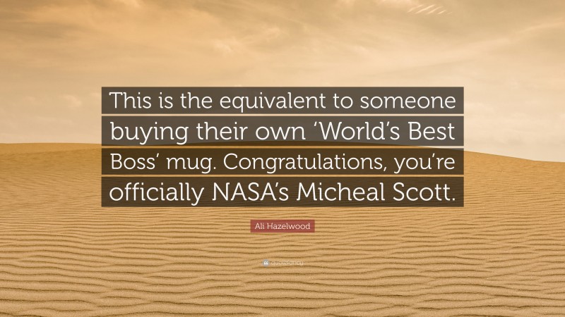 Ali Hazelwood Quote: “This is the equivalent to someone buying their own ‘World’s Best Boss’ mug. Congratulations, you’re officially NASA’s Micheal Scott.”