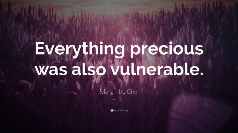 Mary H.K. Choi Quote: “Everything precious was also vulnerable.”