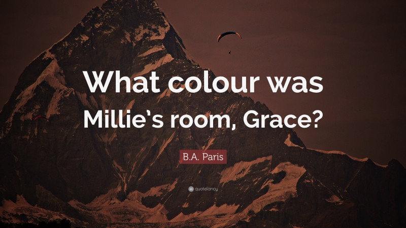 B.A. Paris Quote: “What colour was Millie’s room, Grace?”