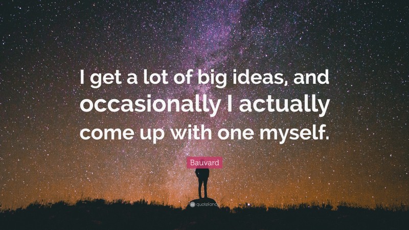 Bauvard Quote: “I get a lot of big ideas, and occasionally I actually come up with one myself.”
