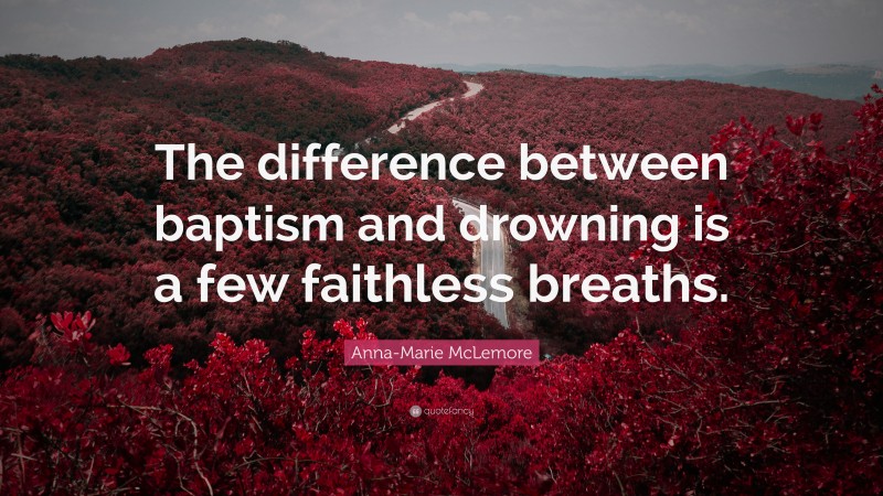 Anna-Marie McLemore Quote: “The difference between baptism and drowning is a few faithless breaths.”