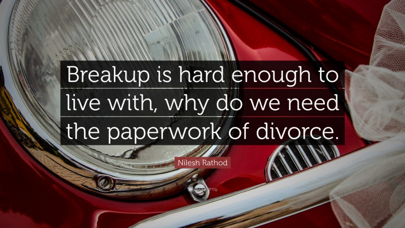 Nilesh Rathod Quote: “Breakup is hard enough to live with, why do we need the paperwork of divorce.”