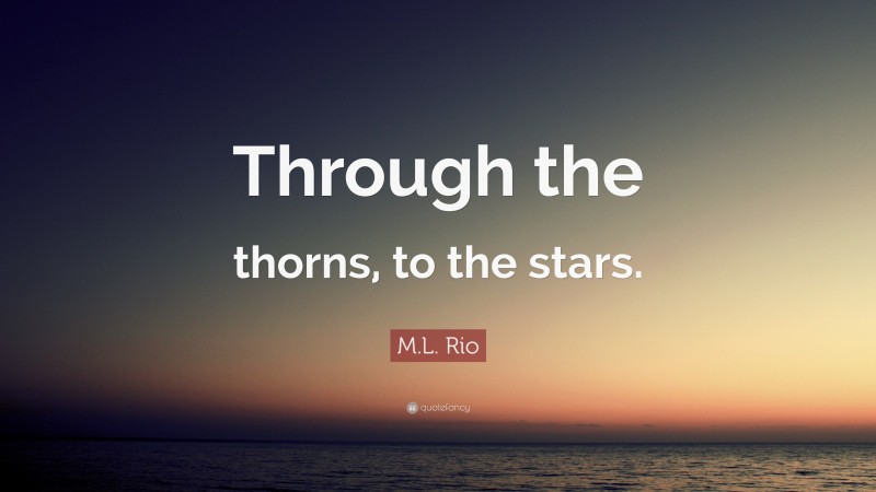 M.L. Rio Quote: “Through the thorns, to the stars.”