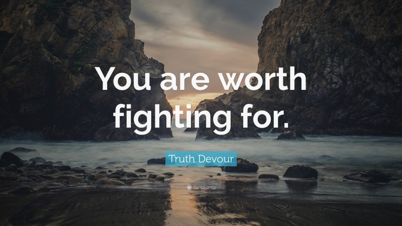 Truth Devour Quote: “You are worth fighting for.”