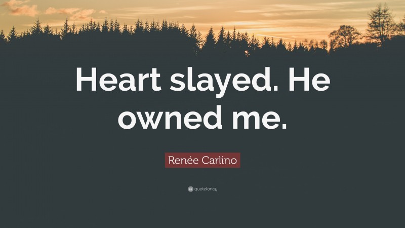 Renée Carlino Quote: “Heart slayed. He owned me.”