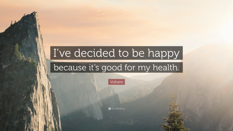 Voltaire Quote: “I’ve decided to be happy because it’s good for my health.”