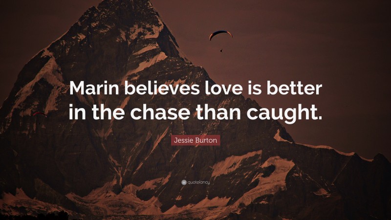 Jessie Burton Quote: “Marin believes love is better in the chase than caught.”