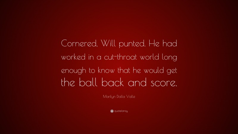 Marilyn Dalla Valle Quote: “Cornered, Will punted. He had worked in a cut-throat world long enough to know that he would get the ball back and score.”