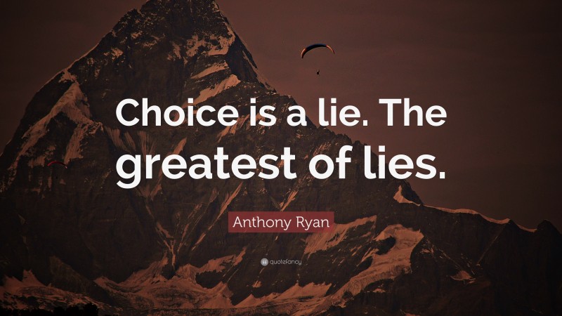 Anthony Ryan Quote: “Choice is a lie. The greatest of lies.”