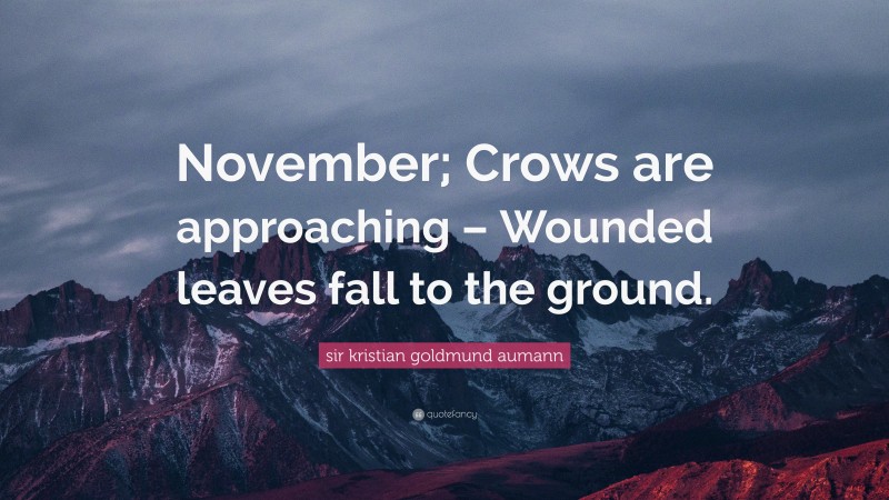 sir kristian goldmund aumann Quote: “November; Crows are approaching – Wounded leaves fall to the ground.”