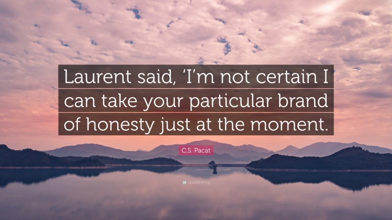 C.S. Pacat Quote: “Laurent said, ‘I’m not certain I can take your particular brand of honesty just at the moment.”