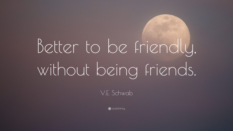 V.E. Schwab Quote: “Better to be friendly, without being friends.”