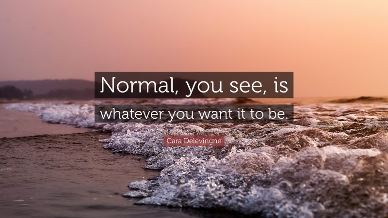 Cara Delevingne Quote: “Normal, you see, is whatever you want it to be.”