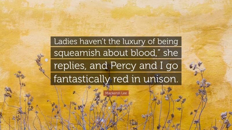 Mackenzi Lee Quote: “Ladies haven’t the luxury of being squeamish about blood,” she replies, and Percy and I go fantastically red in unison.”