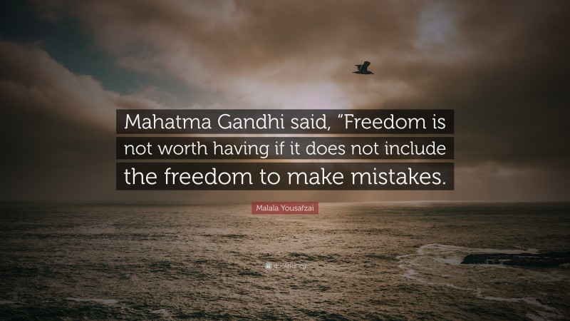 Malala Yousafzai Quote: “Mahatma Gandhi said, “Freedom is not worth having if it does not include the freedom to make mistakes.”