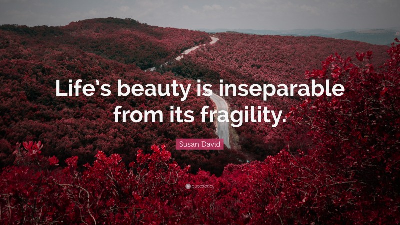 Susan David Quote: “Life’s beauty is inseparable from its fragility.”