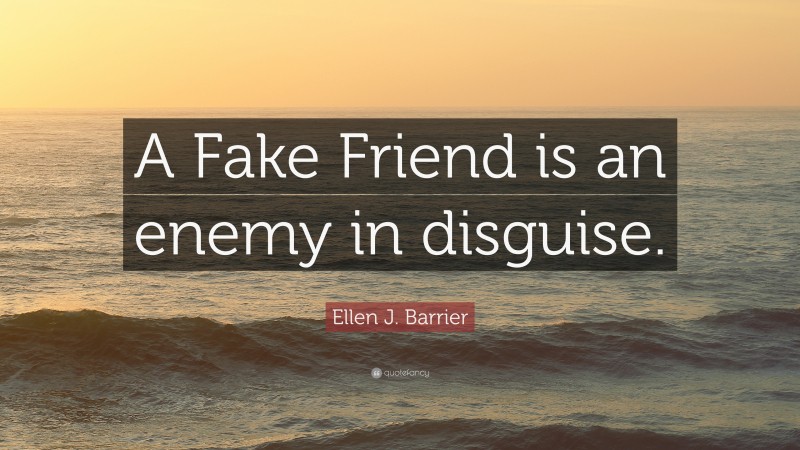 Ellen J. Barrier Quote: “A Fake Friend is an enemy in disguise.”