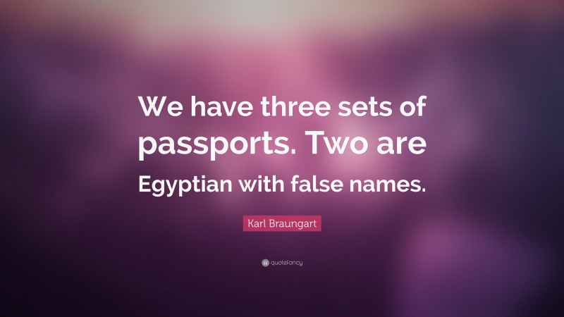 Karl Braungart Quote: “We have three sets of passports. Two are Egyptian with false names.”